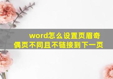 word怎么设置页眉奇偶页不同且不链接到下一页