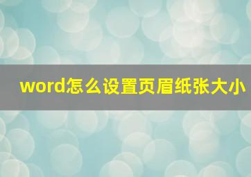 word怎么设置页眉纸张大小