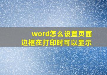 word怎么设置页面边框在打印时可以显示