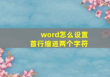 word怎么设置首行缩进两个字符