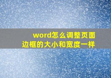 word怎么调整页面边框的大小和宽度一样