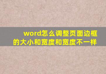 word怎么调整页面边框的大小和宽度和宽度不一样