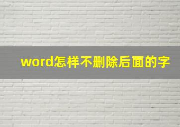 word怎样不删除后面的字