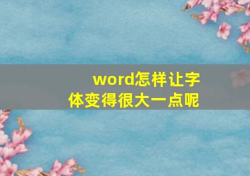 word怎样让字体变得很大一点呢