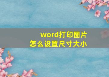 word打印图片怎么设置尺寸大小