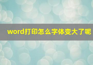 word打印怎么字体变大了呢