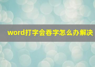 word打字会吞字怎么办解决