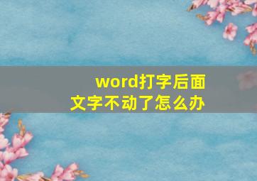 word打字后面文字不动了怎么办