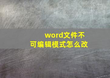 word文件不可编辑模式怎么改