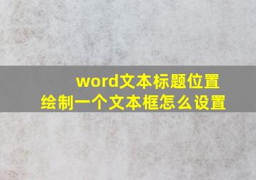 word文本标题位置绘制一个文本框怎么设置