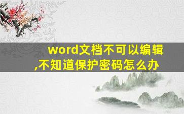 word文档不可以编辑,不知道保护密码怎么办