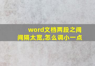 word文档两段之间间隔太宽,怎么调小一点