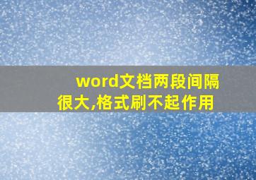 word文档两段间隔很大,格式刷不起作用