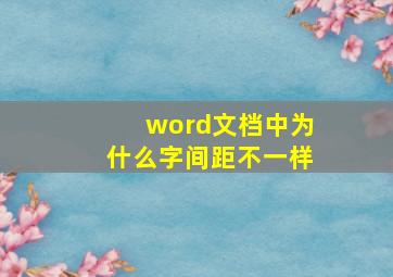 word文档中为什么字间距不一样