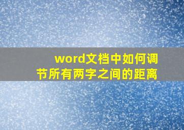 word文档中如何调节所有两字之间的距离