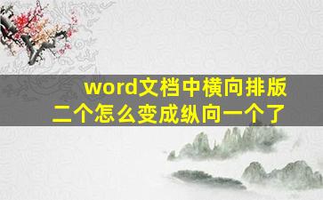 word文档中横向排版二个怎么变成纵向一个了