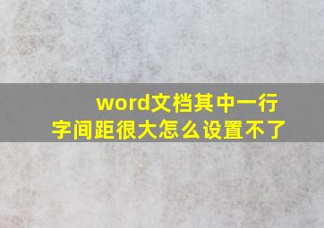 word文档其中一行字间距很大怎么设置不了