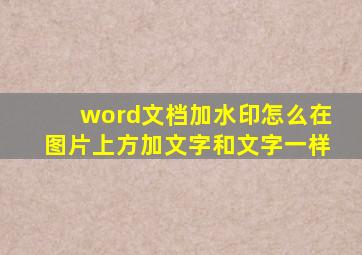 word文档加水印怎么在图片上方加文字和文字一样