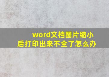 word文档图片缩小后打印出来不全了怎么办