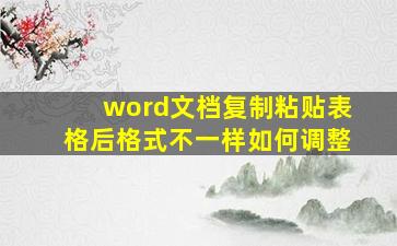 word文档复制粘贴表格后格式不一样如何调整