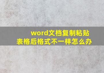 word文档复制粘贴表格后格式不一样怎么办