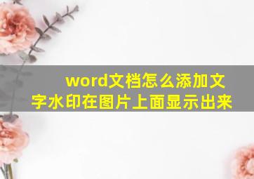 word文档怎么添加文字水印在图片上面显示出来