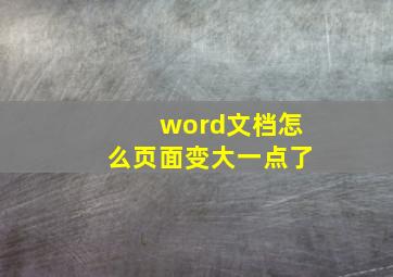 word文档怎么页面变大一点了