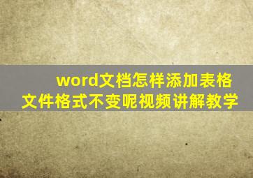 word文档怎样添加表格文件格式不变呢视频讲解教学