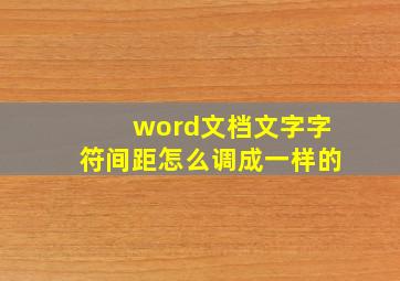 word文档文字字符间距怎么调成一样的