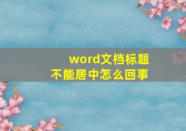 word文档标题不能居中怎么回事