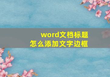 word文档标题怎么添加文字边框