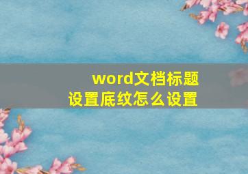 word文档标题设置底纹怎么设置