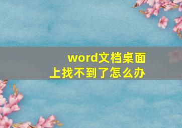 word文档桌面上找不到了怎么办