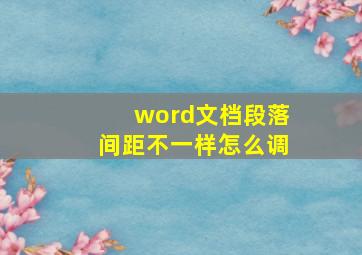 word文档段落间距不一样怎么调