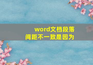 word文档段落间距不一致是因为