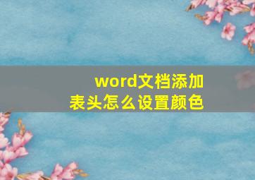 word文档添加表头怎么设置颜色