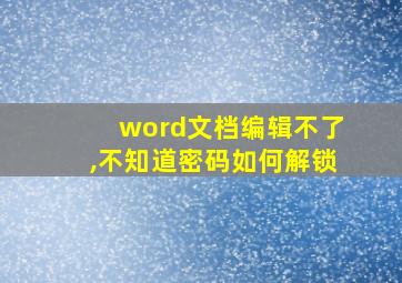 word文档编辑不了,不知道密码如何解锁