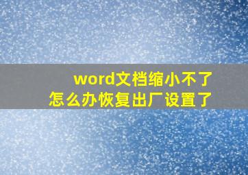 word文档缩小不了怎么办恢复出厂设置了