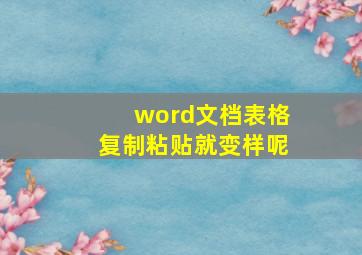 word文档表格复制粘贴就变样呢