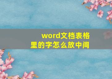 word文档表格里的字怎么放中间