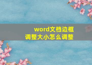 word文档边框调整大小怎么调整