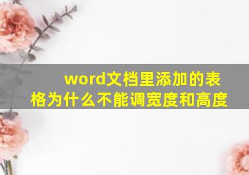 word文档里添加的表格为什么不能调宽度和高度