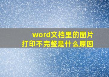 word文档里的图片打印不完整是什么原因