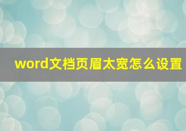 word文档页眉太宽怎么设置