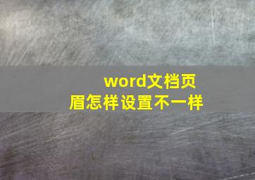 word文档页眉怎样设置不一样