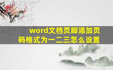 word文档页脚添加页码格式为一二三怎么设置