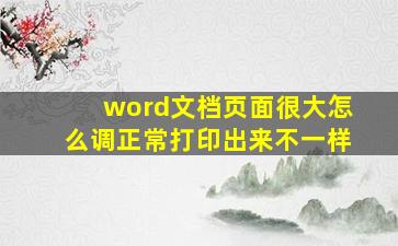 word文档页面很大怎么调正常打印出来不一样