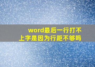 word最后一行打不上字是因为行距不够吗