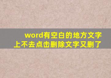 word有空白的地方文字上不去点击删除文字又删了