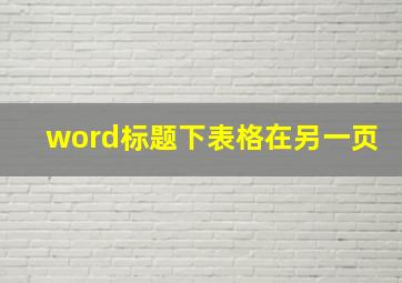 word标题下表格在另一页